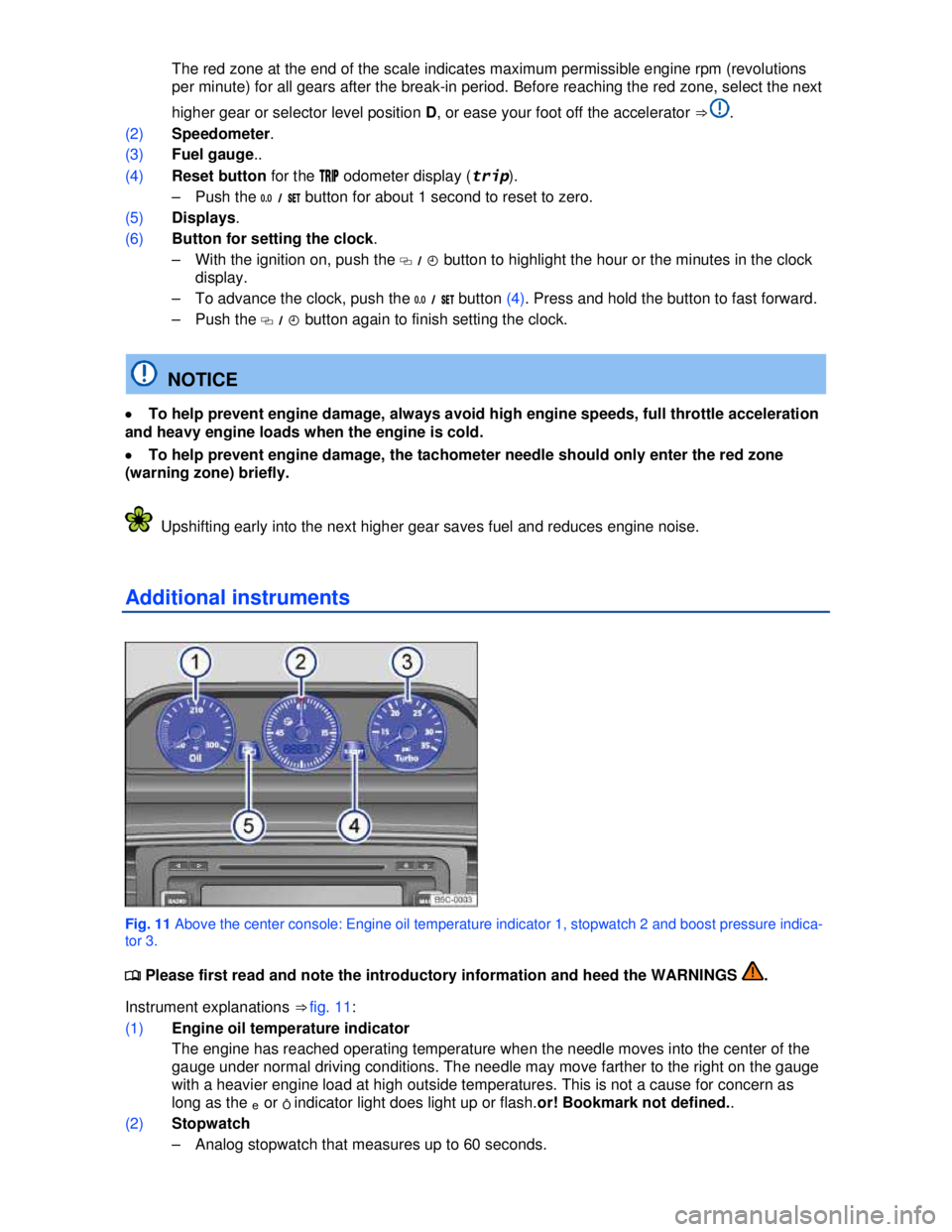 VOLKSWAGEN BEETLE 2012 User Guide  
 The red zone at the end of the scale indicates maximum permissible engine rpm (revolutions 
per minute) for all gears after the break-in period. Before reaching the red zone, select the next 
highe