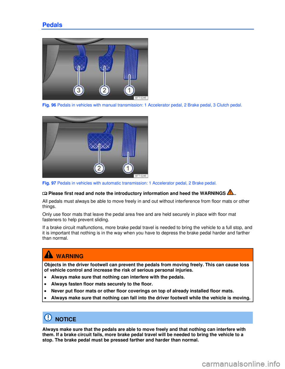 VOLKSWAGEN BEETLE 2012  Owners Manual  
Pedals 
 
Fig. 96 Pedals in vehicles with manual transmission: 1 Accelerator pedal, 2 Brake pedal, 3 Clutch pedal. 
 
Fig. 97 Pedals in vehicles with automatic transmission: 1 Accelerator pedal, 2 B