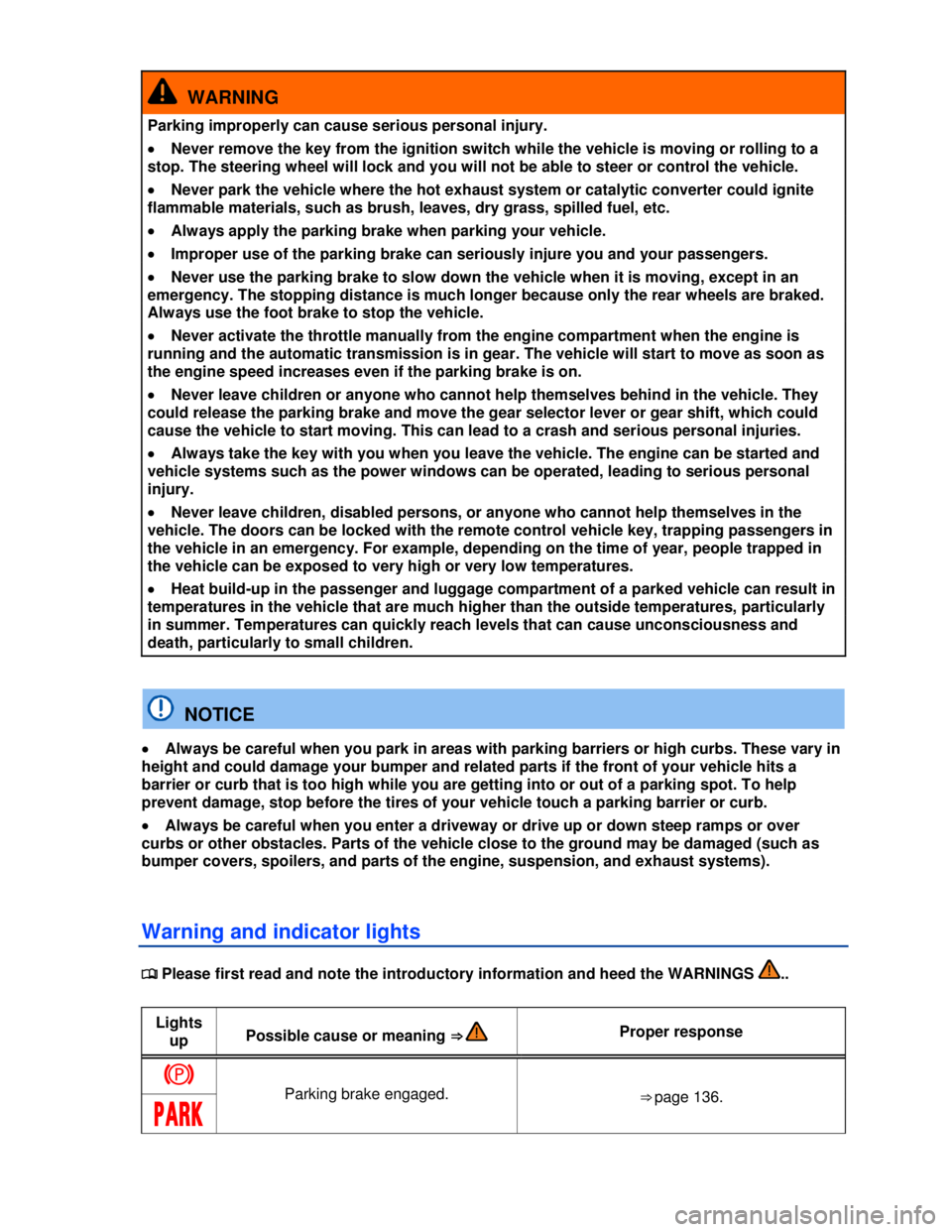 VOLKSWAGEN BEETLE 2012  Owners Manual  
  WARNING 
Parking improperly can cause serious personal injury. 
�x Never remove the key from the ignition switch while the vehicle is moving or rolling to a 
stop. The steering wheel will lock and