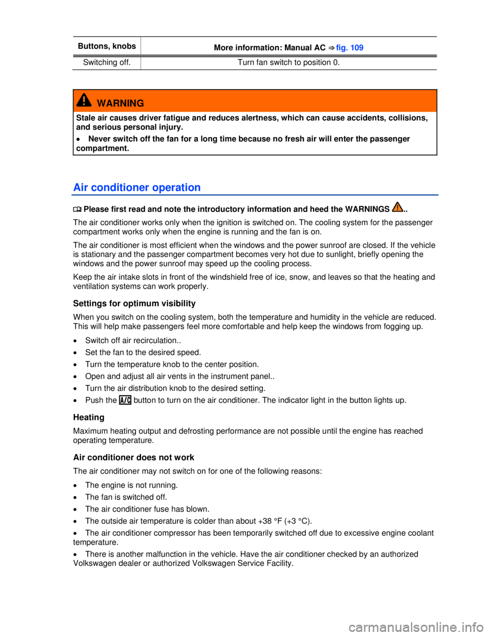 VOLKSWAGEN BEETLE 2012  Owners Manual  
Buttons, knobs More information: Manual AC ⇒fig. 109 
Switching off.  Turn fan switch to position 0. 
 
  WARNING 
Stale air causes driver fatigue and reduces alertness, which can cause accidents,