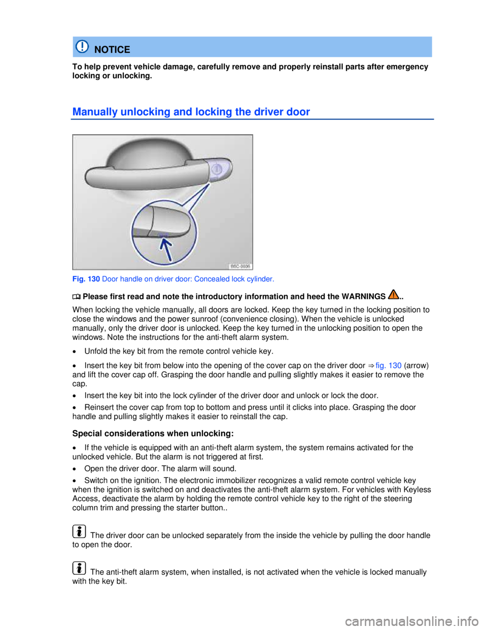 VOLKSWAGEN BEETLE 2012  Owners Manual  
  NOTICE 
To help prevent vehicle damage, carefully remove and properly reinstall parts after emergency 
locking or unlocking. 
Manually unlocking and locking the driver door 
 
Fig. 130 Door handle