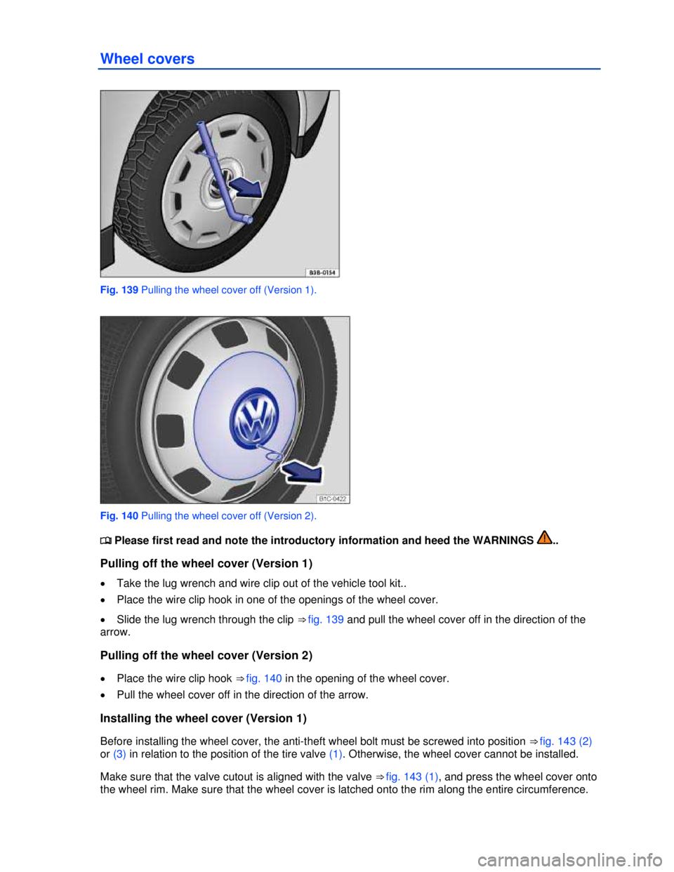 VOLKSWAGEN BEETLE 2012  Owners Manual  
Wheel covers 
 
Fig. 139 Pulling the wheel cover off (Version 1). 
 
Fig. 140 Pulling the wheel cover off (Version 2). 
�