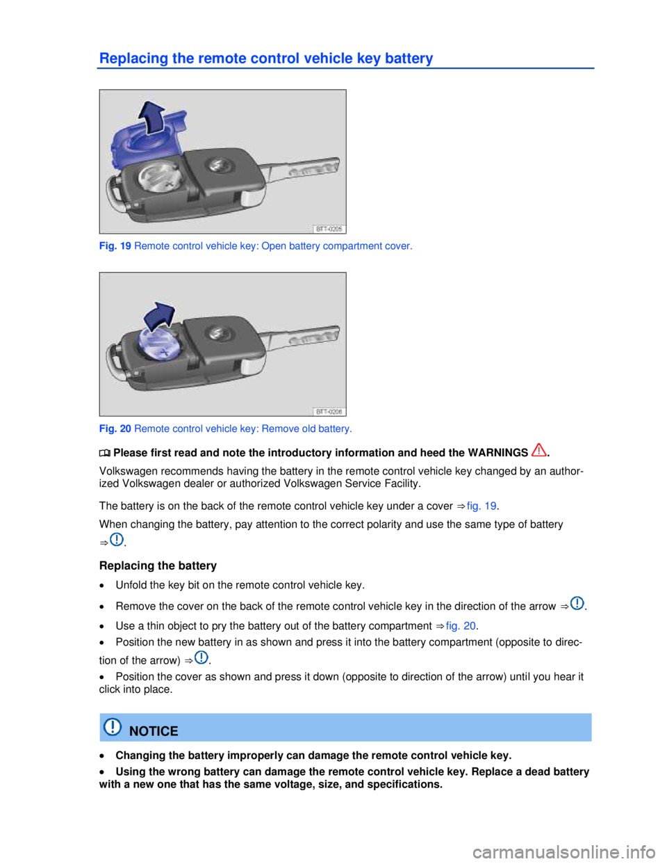 VOLKSWAGEN BEETLE 2012 Owners Guide  
Replacing the remote control vehicle key battery 
 
Fig. 19 Remote control vehicle key: Open battery compartment cover. 
 
Fig. 20 Remote control vehicle key: Remove old battery. 
�