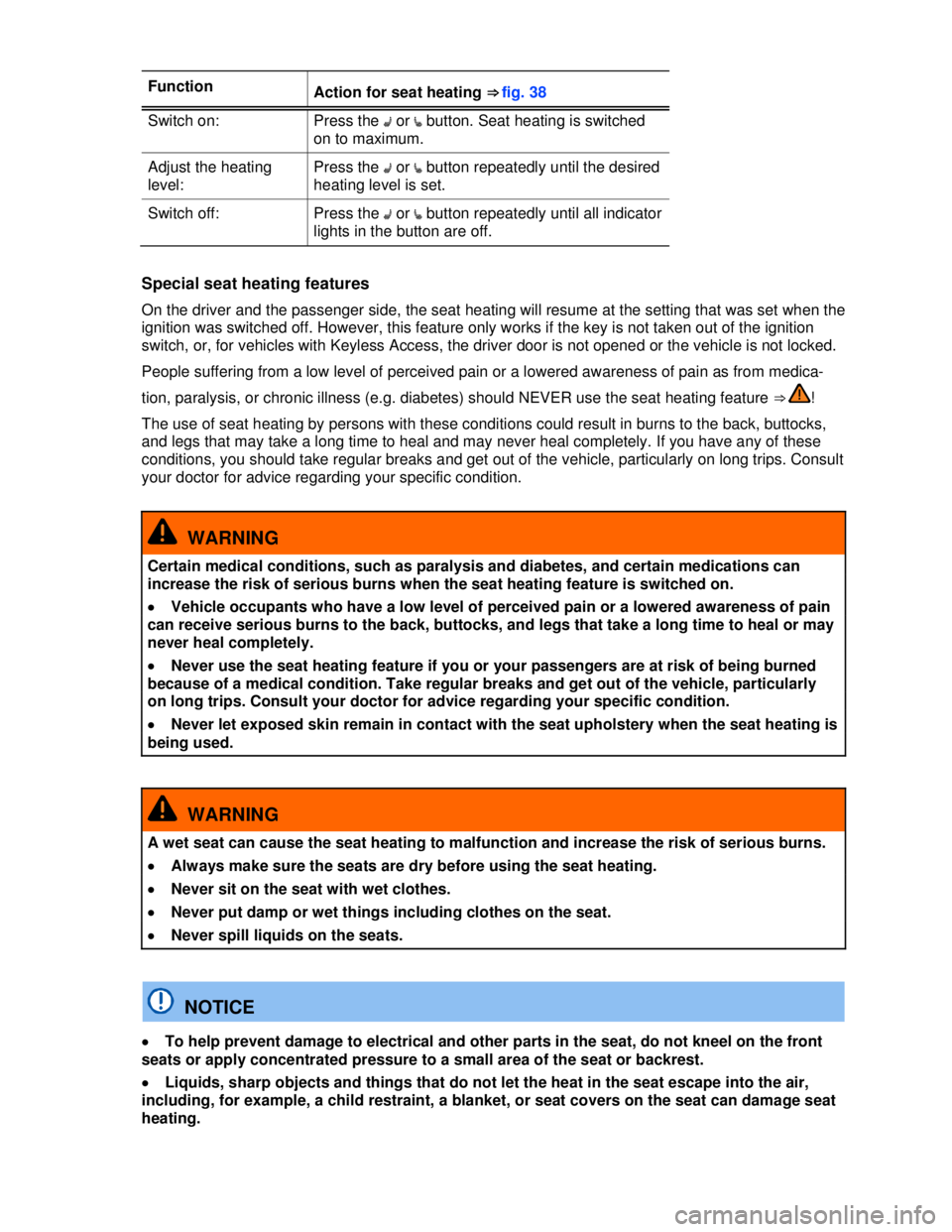 VOLKSWAGEN BEETLE 2012 Repair Manual  
Function Action for seat heating ⇒fig.38
Switch on:  Press the �A or �e button. Seat heating is switched 
on to maximum. 
Adjust the heating 
level: 
Press the �A or �e button repeatedly until the