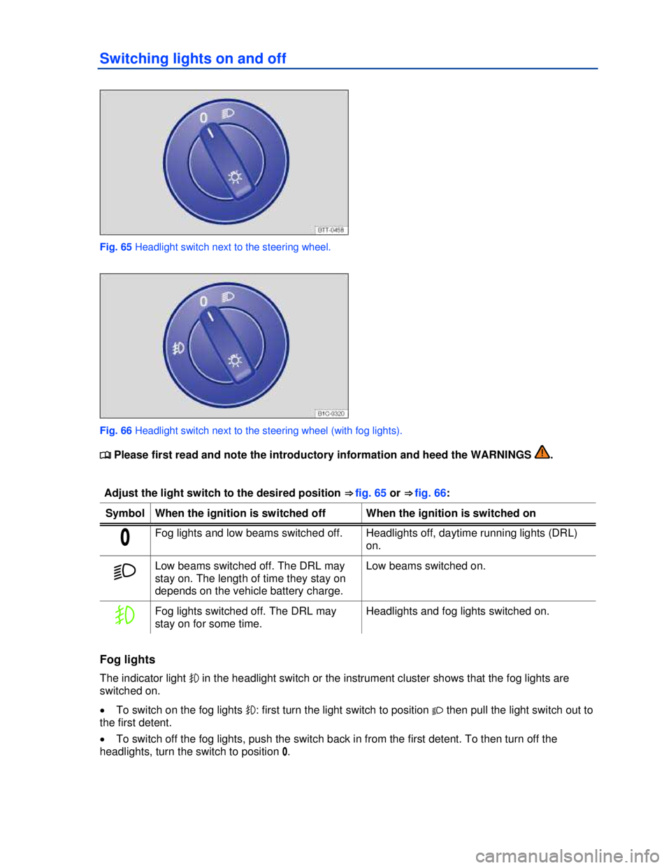 VOLKSWAGEN BEETLE 2012 Repair Manual  
Switching lights on and off 
 
Fig. 65 Headlight switch next to the steering wheel. 
 
Fig. 66 Headlight switch next to the steering wheel (with fog lights). 
�