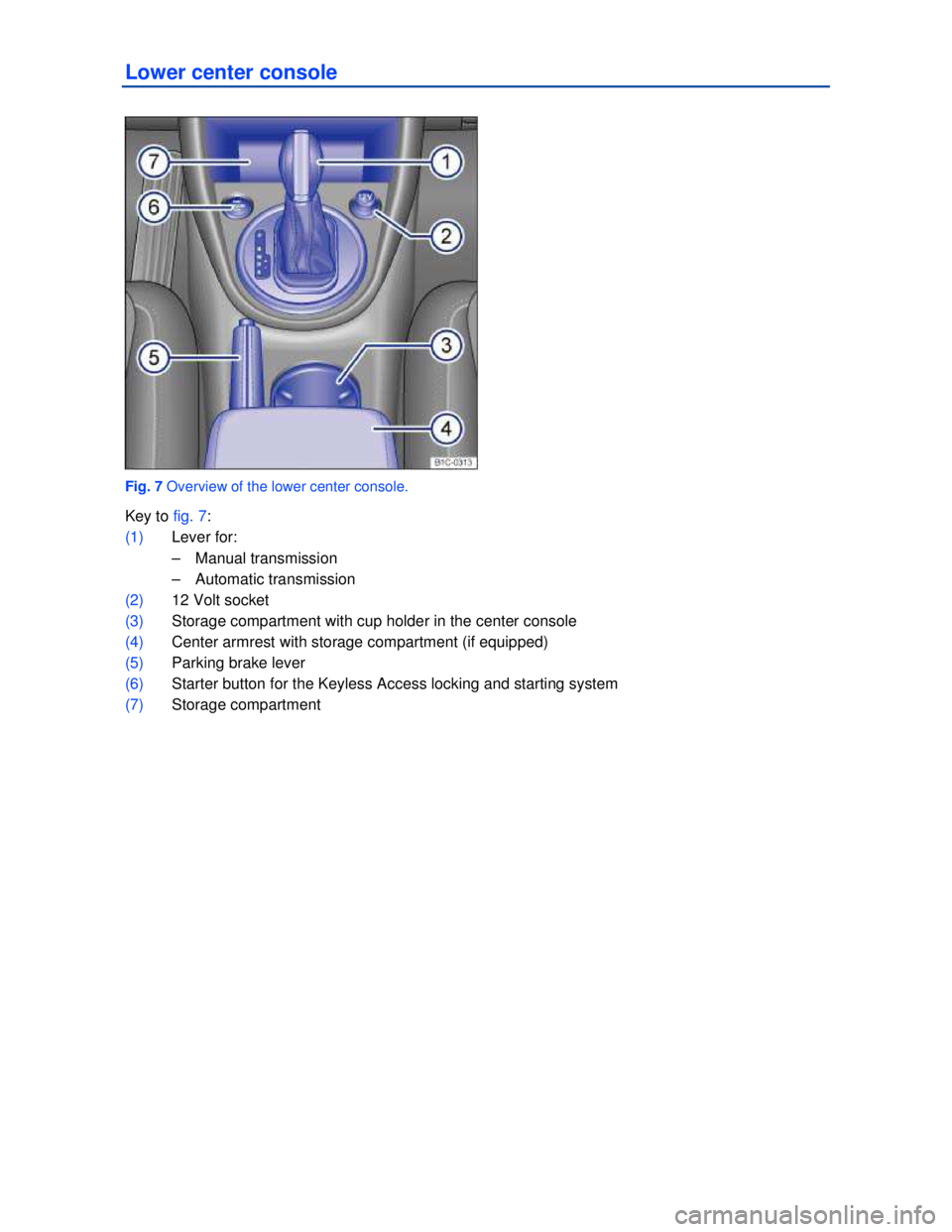 VOLKSWAGEN BEETLE 2012  Owners Manual  
Lower center console 
 
Fig. 7 Overview of the lower center console. 
Key to fig. 7: 
(1) Lever for: 
–  Manual transmission  
–  Automatic transmission  
(2) 12 Volt socket  
(3) Storage compar