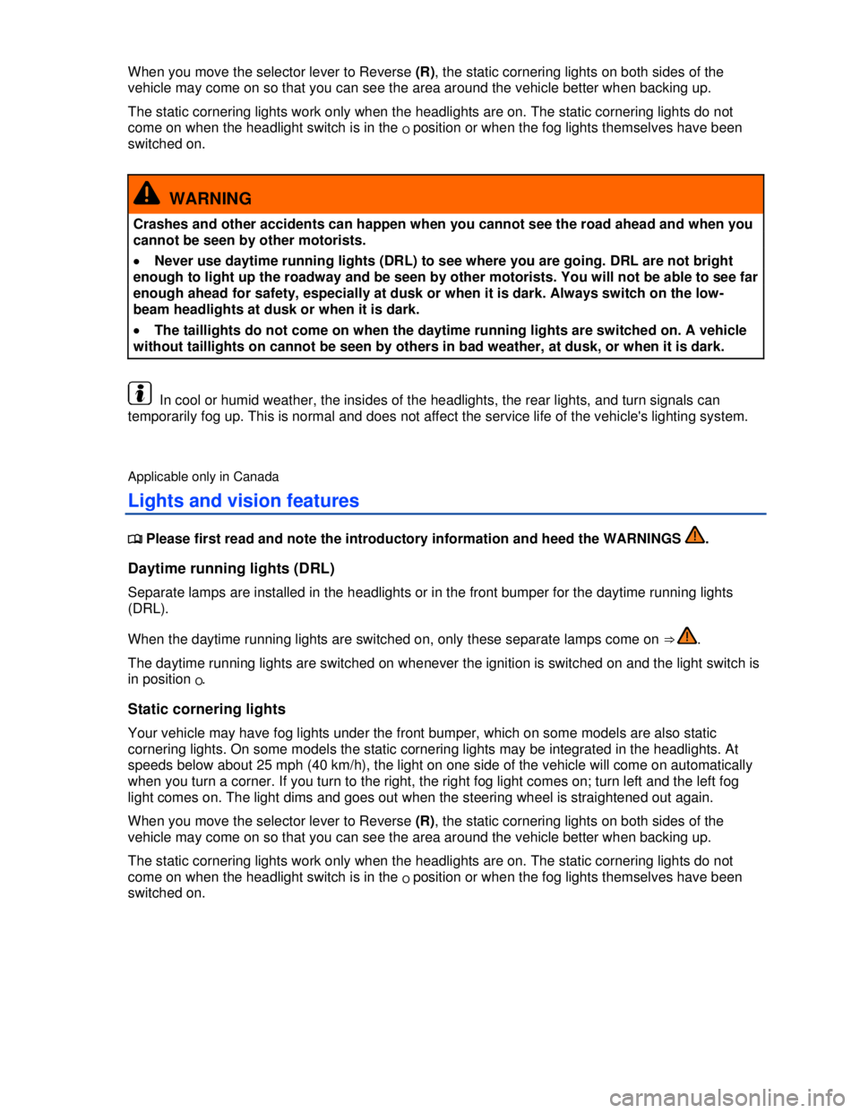 VOLKSWAGEN BEETLE 2012 Manual PDF  
When you move the selector lever to Reverse (R), the static cornering lights on both sides of the 
vehicle may come on so that you can see the area around the vehicle better when backing up. 
The st
