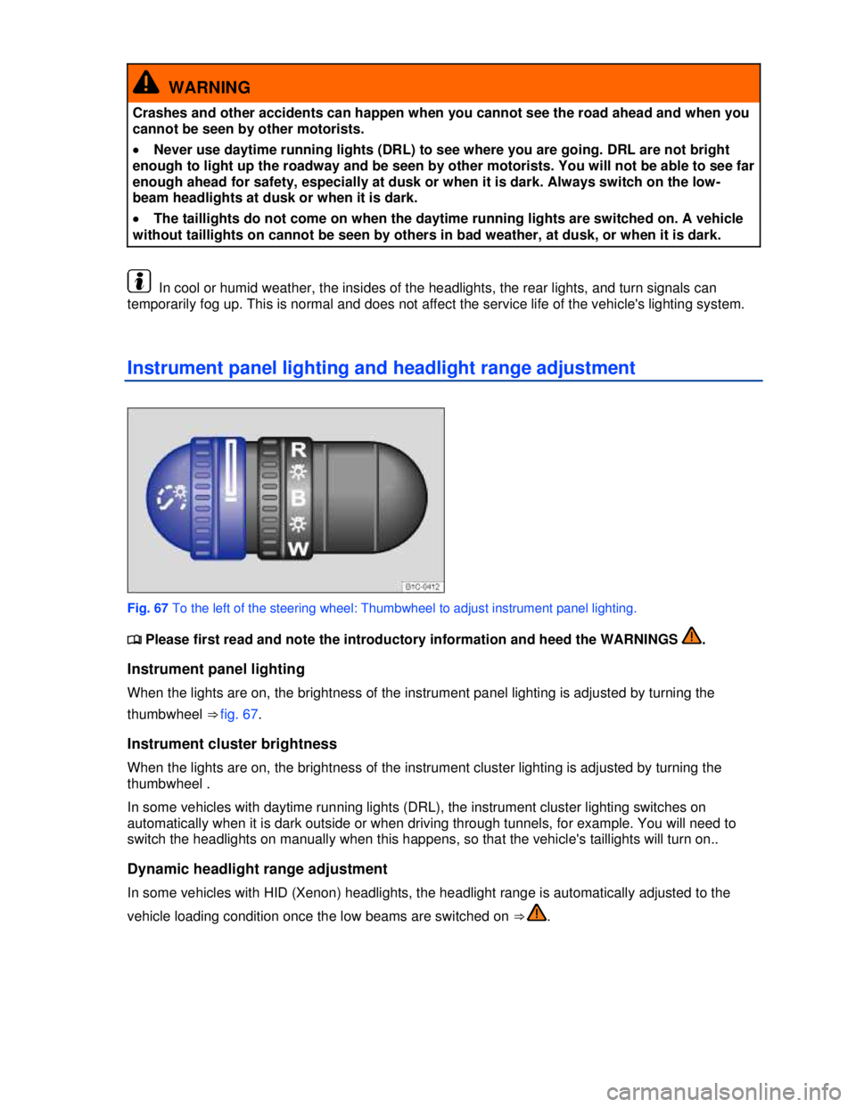 VOLKSWAGEN BEETLE 2012  Owners Manual  
  WARNING 
Crashes and other accidents can happen when you cannot see the road ahead and when you 
cannot be seen by other motorists. 
�x Never use daytime running lights (DRL) to see where you are 