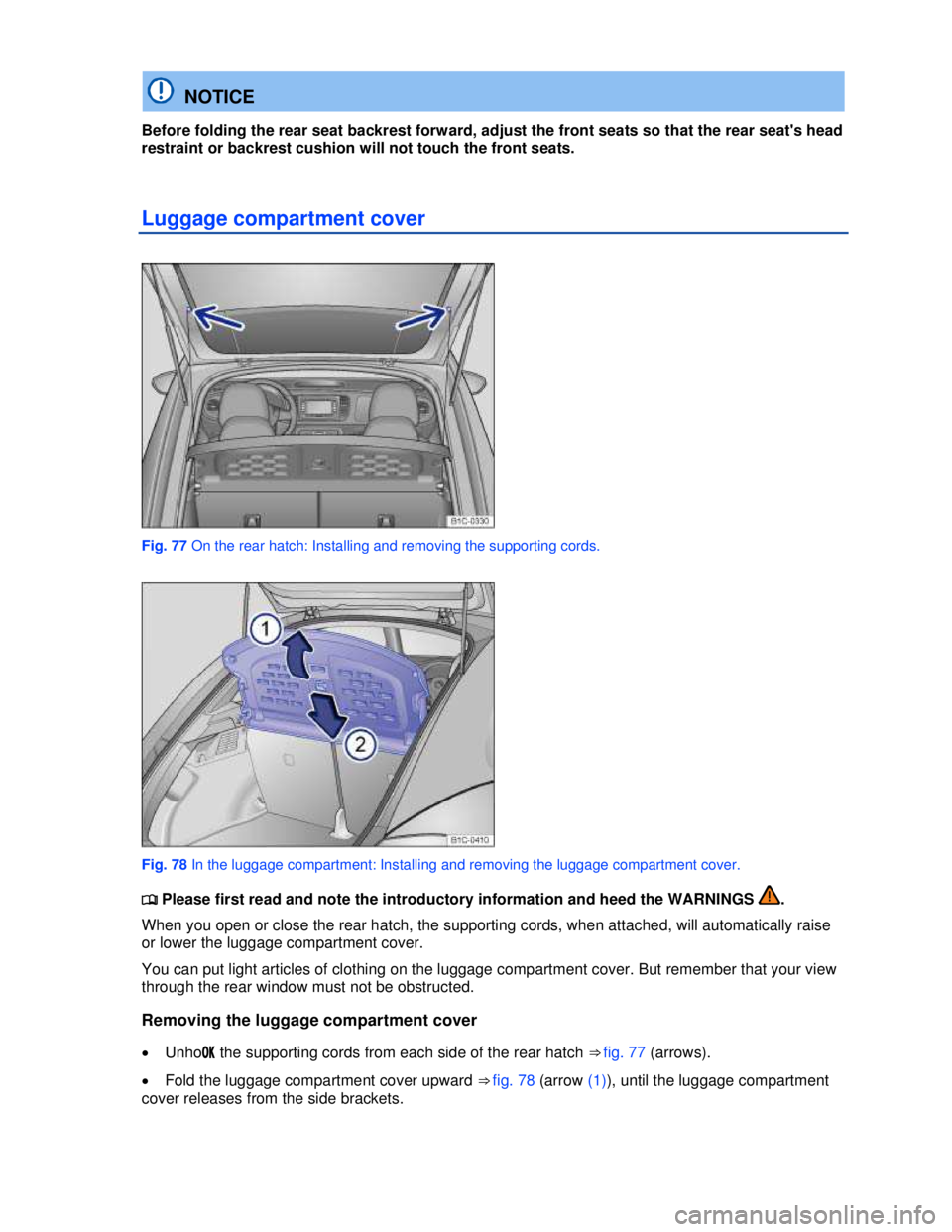 VOLKSWAGEN BEETLE 2012  Owners Manual  
  NOTICE 
Before folding the rear seat backrest forward, adjust the front seats so that the rear seats head 
restraint or backrest cushion will not touch the front seats. 
Luggage compartment cover