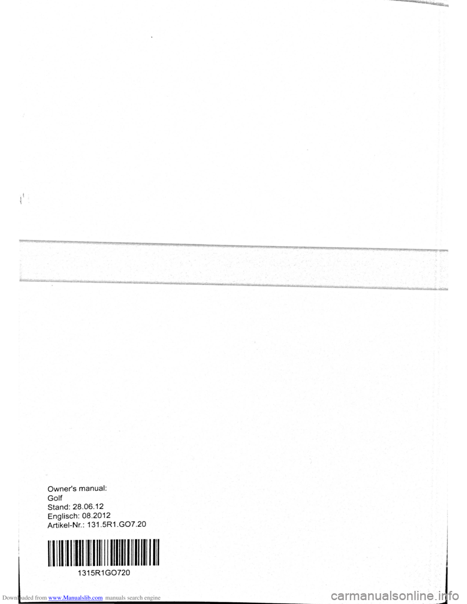 VOLKSWAGEN BEETLE 2007 Owners Manual Downloaded from www.Manualslib.com manuals search engine Owners manual:
Golf
Stand: 28.06 .12
Englisch :
08.2012
Artikei -Nr.: 131.5R1.G07.20
1111111111111111111111
1315R1 G0720 VOLKSWAGEN BEETLE 2007 Owners Manual Downloaded from www.Manualslib.com manuals search engine Owners manual:
Golf
Stand: 28.06 .12
Englisch :
08.2012
Artikei -Nr.: 131.5R1.G07.20
1111111111111111111111
1315R1 G0720