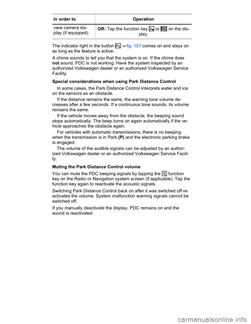 VOLKSWAGEN CC 2018  Owners Manual  
In order to   Operation  
view camera dis-
play (if equipped):  OR: Tap the function key �Z or �2�6�# on the dis-
play.  
 
The indicator light in the button � ⇒ fig. 157 comes on and stays on 