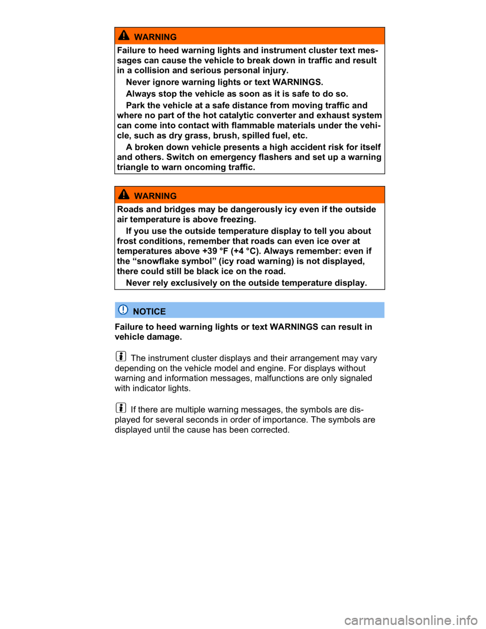 VOLKSWAGEN CC 2017  Owners Manual  
  WARNING 
Failure to heed warning lights and instrument cluster text mes-
sages can cause the vehicle to break down in traffic and result 
in a collision and serious personal injury. 
� Never ignor