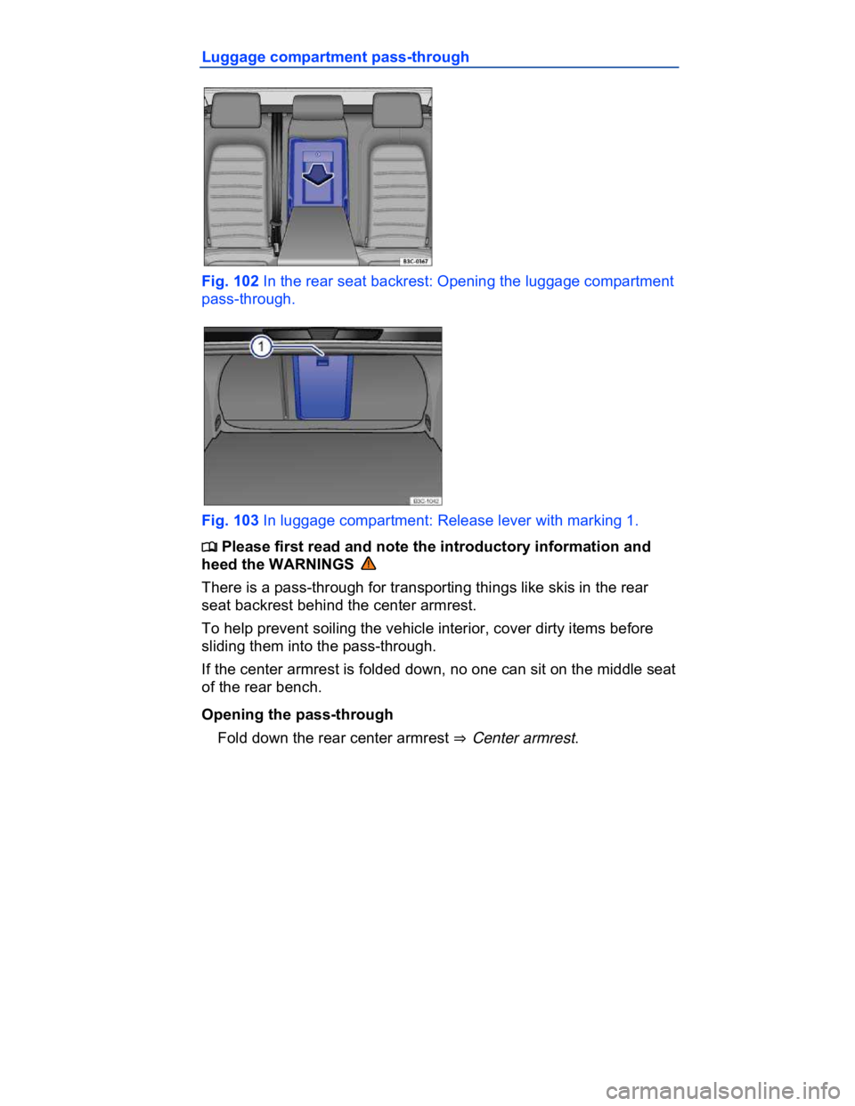 VOLKSWAGEN CC 2017  Owners Manual  
Luggage compartment pass-through 
 
Fig. 102 In the rear seat backrest: Opening the luggage compartment 
pass-through. 
 
Fig. 103 In luggage compartment: Release lever with marking 1. 
�
