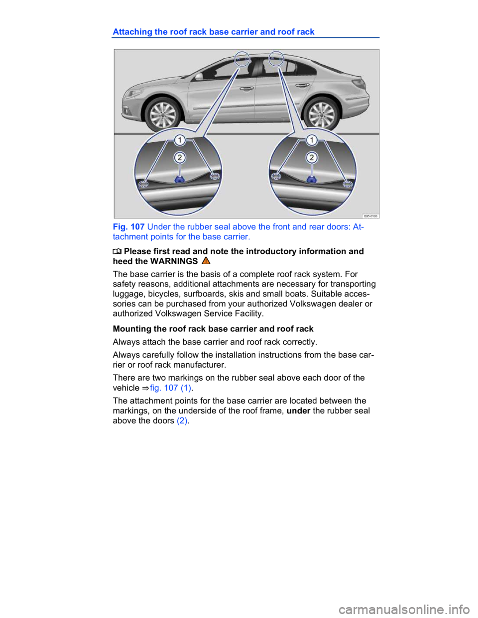 VOLKSWAGEN CC 2017  Owners Manual  
Attaching the roof rack base carrier and roof rack 
 
Fig. 107 Under the rubber seal above the front and rear doors: At-
tachment points for the base carrier. 
�
