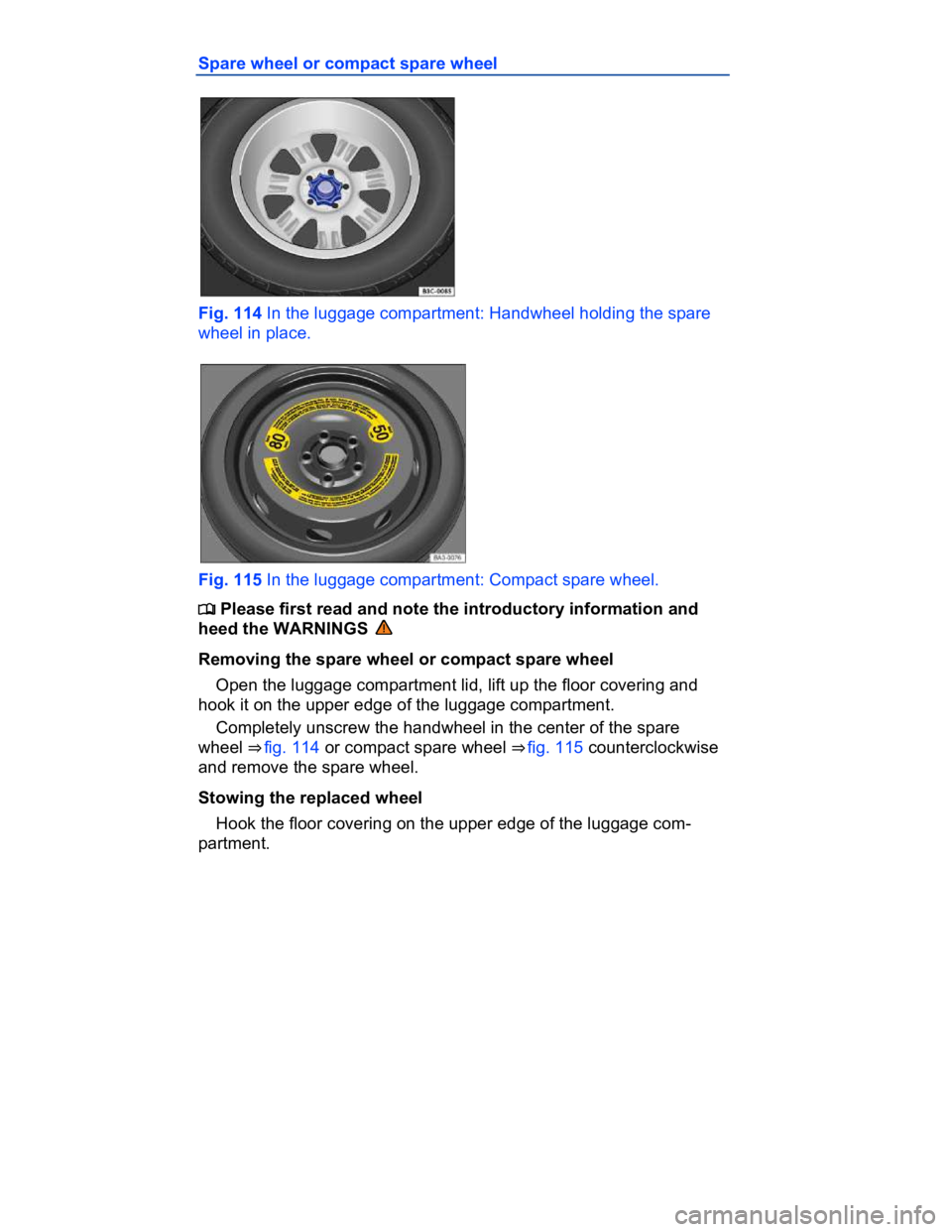 VOLKSWAGEN CC 2017  Owners Manual  
Spare wheel or compact spare wheel 
 
Fig. 114 In the luggage compartment: Handwheel holding the spare 
wheel in place. 
 
Fig. 115 In the luggage compartment: Compact spare wheel. 
�