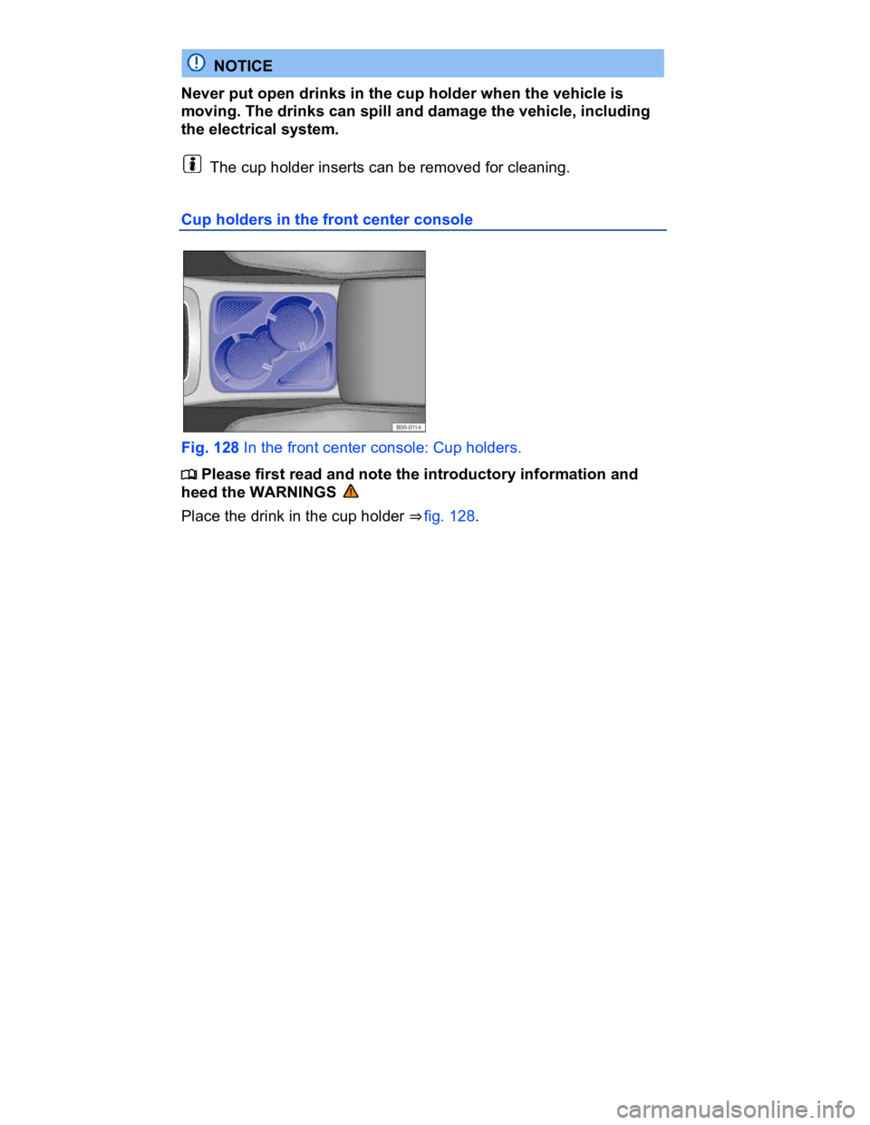 VOLKSWAGEN CC 2017  Owners Manual  
  NOTICE 
Never put open drinks in the cup holder when the vehicle is 
moving. The drinks can spill and damage the vehicle, including 
the electrical system. 
  The cup holder inserts can be removed