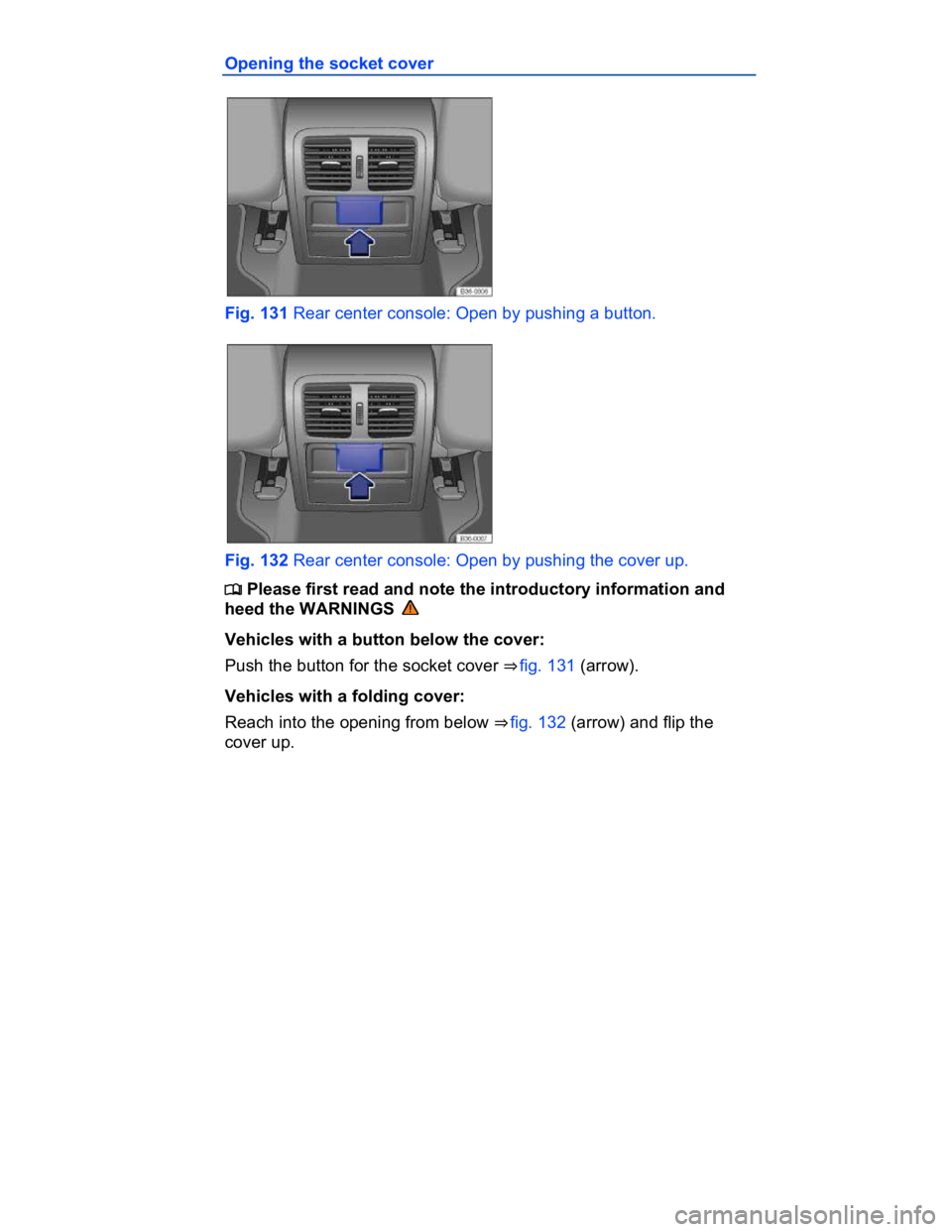 VOLKSWAGEN CC 2017  Owners Manual  
Opening the socket cover 
 
Fig. 131 Rear center console: Open by pushing a button. 
 
Fig. 132 Rear center console: Open by pushing the cover up. 
�