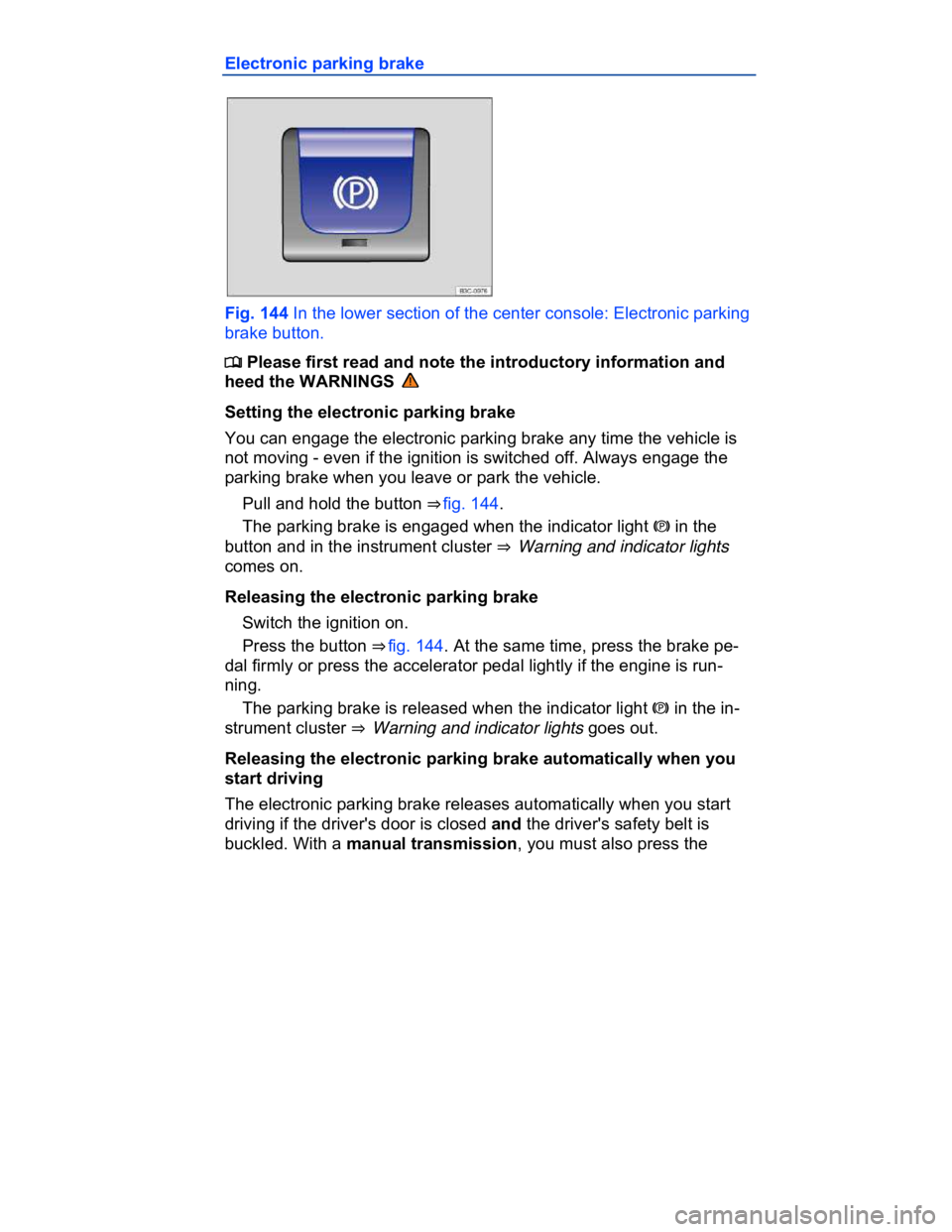 VOLKSWAGEN CC 2017  Owners Manual  
Electronic parking brake 
 
Fig. 144 In the lower section of the center console: Electronic parking 
brake button. 
�