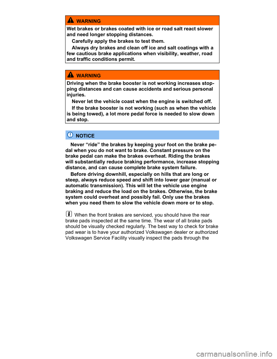 VOLKSWAGEN CC 2017  Owners Manual  
  WARNING 
Wet brakes or brakes coated with ice or road salt react slower 
and need longer stopping distances. 
� Carefully apply the brakes to test them. 
� Always dry brakes and clean off ice and 