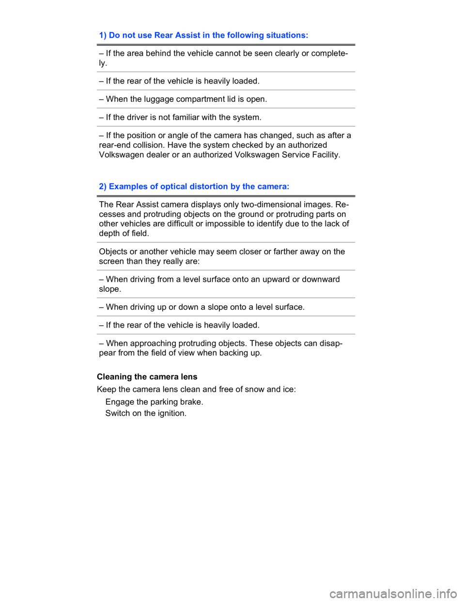 VOLKSWAGEN CC 2017  Owners Manual  
1) Do not use Rear Assist in the following situations:  
– If the area behind the vehicle cannot be seen clearly or complete-
ly.  
– If the rear of the vehicle is heavily loaded.  
– When the