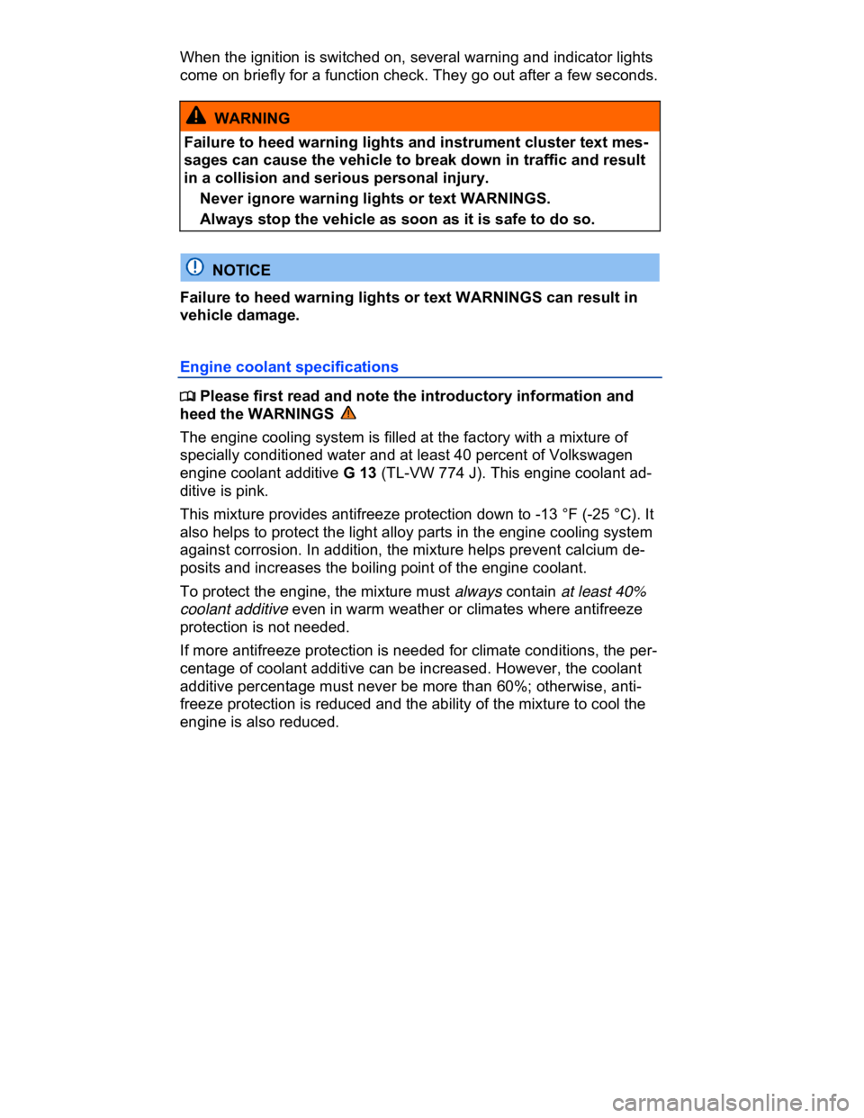 VOLKSWAGEN CC 2017  Owners Manual  
When the ignition is switched on, several warning and indicator lights 
come on briefly for a function check. They go out after a few seconds. 
  WARNING 
Failure to heed warning lights and instrume