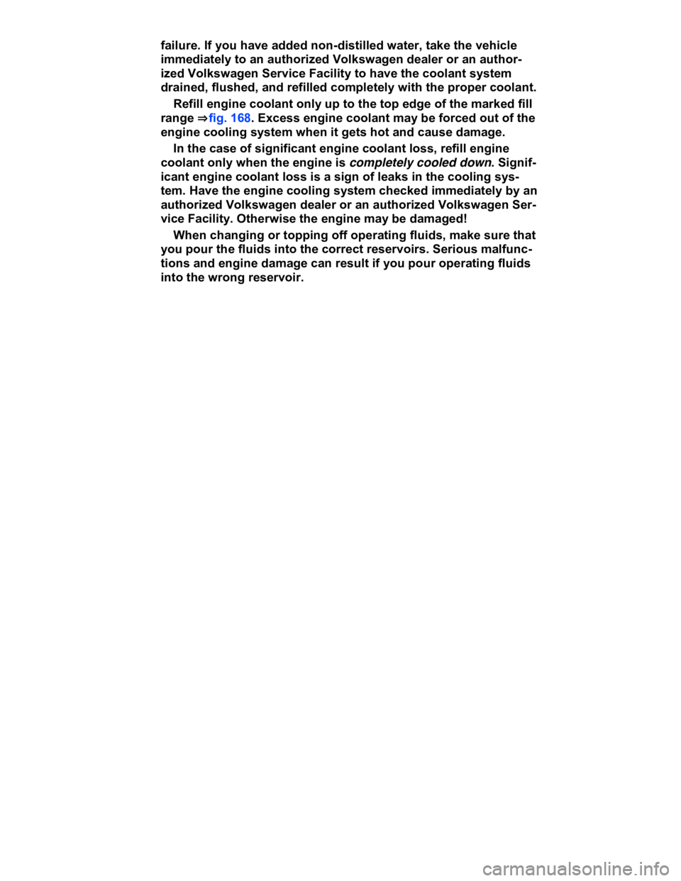 VOLKSWAGEN CC 2017  Owners Manual  
failure. If you have added non-distilled water, take the vehicle 
immediately to an authorized Volkswagen dealer or an author-
ized Volkswagen Service Facility to have the coolant system 
drained, f