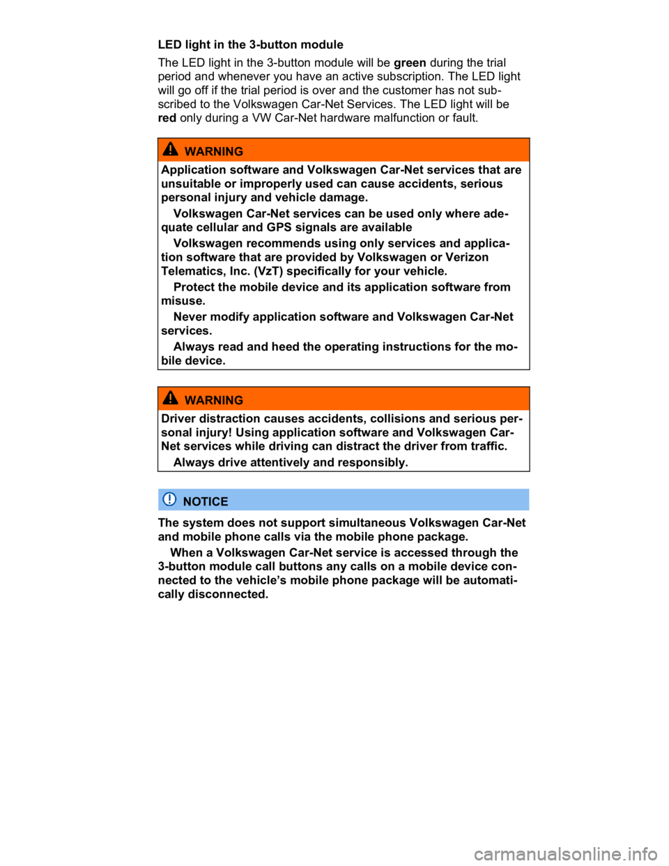 VOLKSWAGEN CC 2017 Service Manual  
LED light in the 3-button module 
The LED light in the 3-button module will be green during the trial 
period and whenever you have an active subscription. The LED light 
will go off if the trial pe