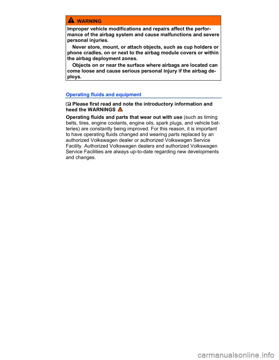 VOLKSWAGEN CC 2017  Owners Manual  
  WARNING 
Improper vehicle modifications and repairs affect the perfor-
mance of the airbag system and cause malfunctions and severe 
personal injuries. 
� Never store, mount, or attach objects, su