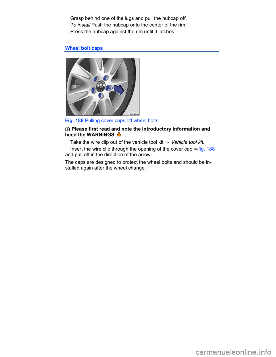 VOLKSWAGEN CC 2017  Owners Manual  
� Grasp behind one of the lugs and pull the hubcap off. 
� To install Push the hubcap onto the center of the rim. 
� Press the hubcap against the rim until it latches. 
Wheel bolt caps 
 
Fig. 188 P