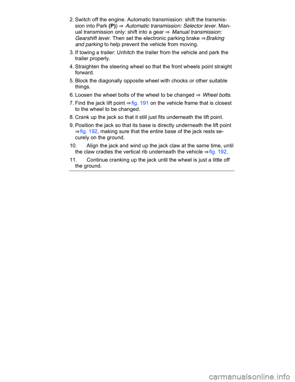 VOLKSWAGEN CC 2017  Owners Manual  
2. Switch off the engine. Automatic transmission: shift the transmis-
sion into Park (P)) ⇒  Automatic transmission: Selector lever. Man-
ual transmission only: shift into a gear ⇒  Manual t