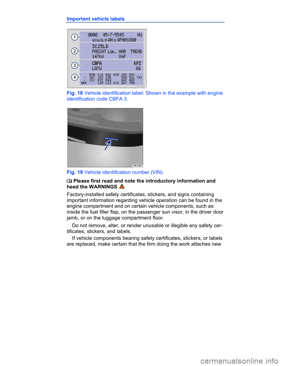 VOLKSWAGEN CC 2017 Workshop Manual  
Important vehicle labels 
 
Fig. 18 Vehicle identification label: Shown in the example with engine 
identification code CBFA 3. 
 
Fig. 19 Vehicle identification number (VIN). 
�