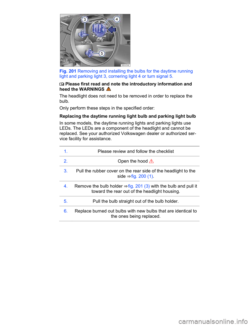 VOLKSWAGEN CC 2017  Owners Manual  
 
Fig. 201 Removing and installing the bulbs for the daytime running 
light and parking light 3, cornering light 4 or turn signal 5. 
�