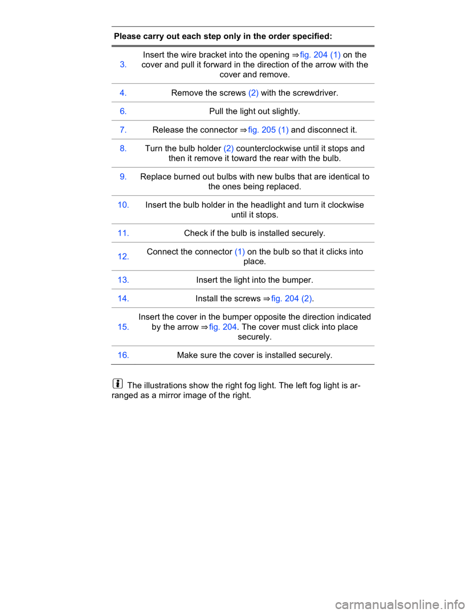 VOLKSWAGEN CC 2017  Owners Manual  
Please carry out each step only in the order specified:  
3.  
Insert the wire bracket into the opening ⇒ fig. 204 (1) on the 
cover and pull it forward in the direction of the arrow with the 
c