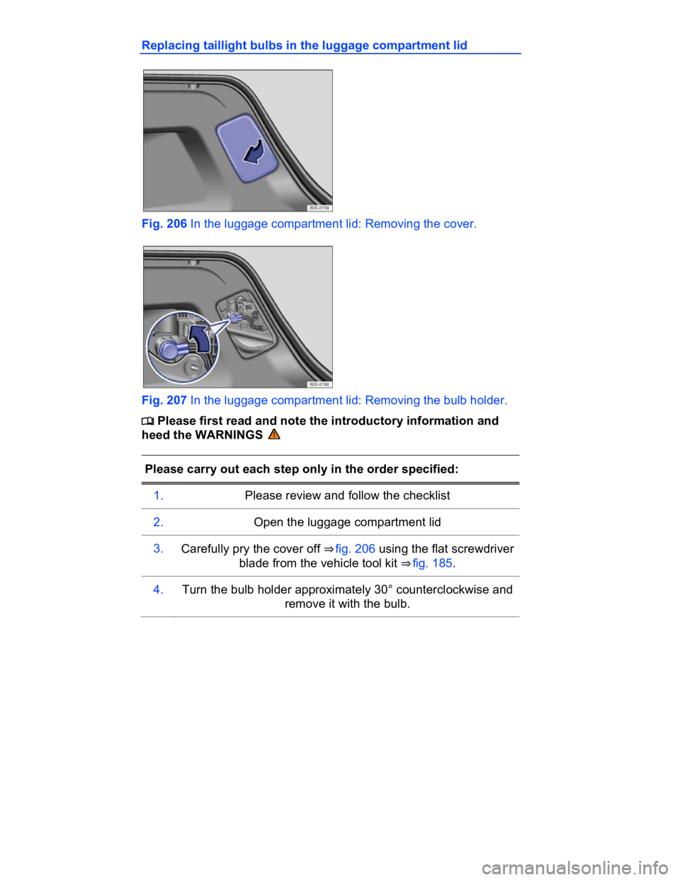 VOLKSWAGEN CC 2017  Owners Manual  
Replacing taillight bulbs in the luggage compartment lid 
 
Fig. 206 In the luggage compartment lid: Removing the cover. 
 
Fig. 207 In the luggage compartment lid: Removing the bulb holder. 
�