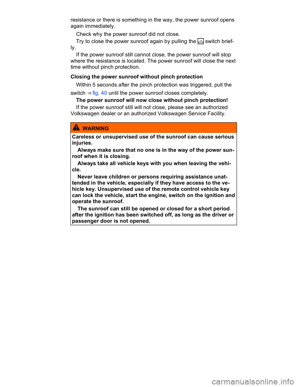 VOLKSWAGEN CC 2017  Owners Manual  
resistance or there is something in the way, the power sunroof opens 
again immediately. 
� Check why the power sunroof did not close. 
� Try to close the power sunroof again by pulling the �h switc