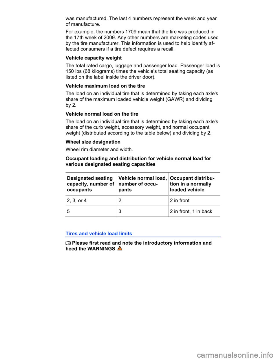 VOLKSWAGEN CC 2016  Owners Manual  
was manufactured. The last 4 numbers represent the week and year 
of manufacture. 
For example, the numbers 1709 mean that the tire was produced in 
the 17th week of 2009. Any other numbers are mark
