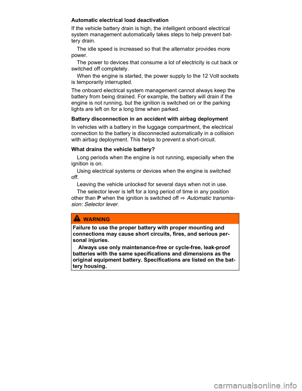 VOLKSWAGEN CC 2016  Owners Manual  
Automatic electrical load deactivation 
If the vehicle battery drain is high, the intelligent onboard electrical 
system management automatically takes steps to help prevent bat-
tery drain. 
� The 