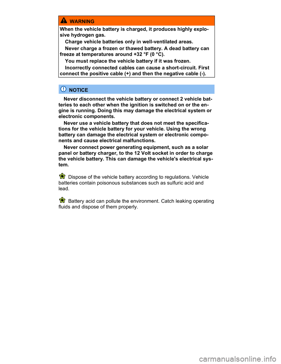 VOLKSWAGEN CC 2016  Owners Manual  
  WARNING 
When the vehicle battery is charged, it produces highly explo-
sive hydrogen gas. 
� Charge vehicle batteries only in well-ventilated areas. 
� Never charge a frozen or thawed battery. A 