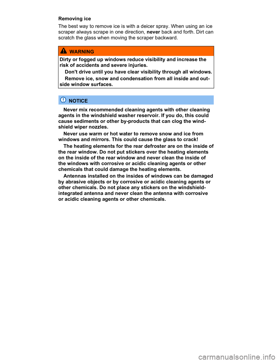 VOLKSWAGEN CC 2016  Owners Manual  
Removing ice 
The best way to remove ice is with a deicer spray. When using an ice 
scraper always scrape in one direction, never back and forth. Dirt can 
scratch the glass when moving the scraper 