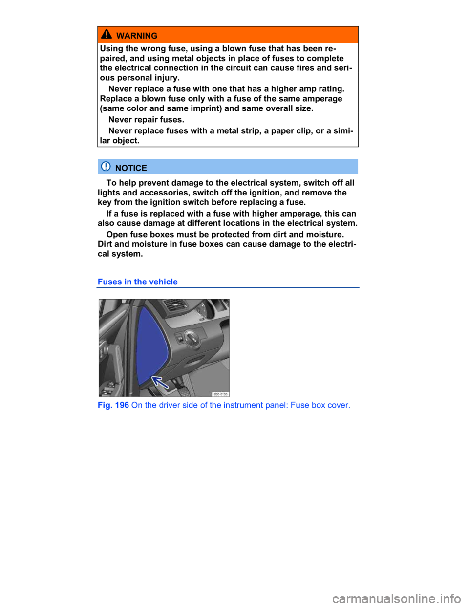 VOLKSWAGEN CC 2016  Owners Manual  
  WARNING 
Using the wrong fuse, using a blown fuse that has been re-
paired, and using metal objects in place of fuses to complete 
the electrical connection in the circuit can cause fires and seri