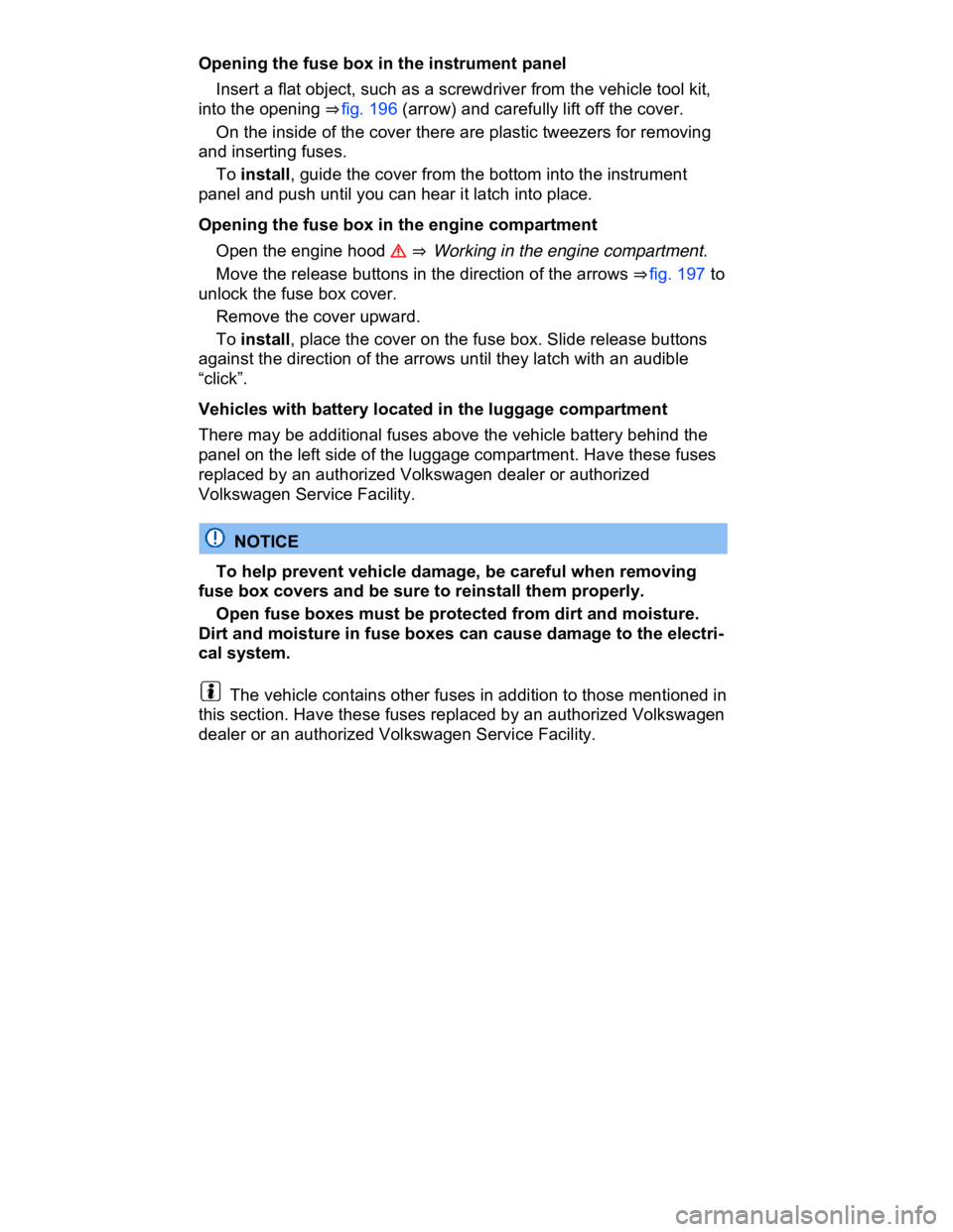 VOLKSWAGEN CC 2016  Owners Manual  
Opening the fuse box in the instrument panel 
� Insert a flat object, such as a screwdriver from the vehicle tool kit, 
into the opening ⇒ fig. 196 (arrow) and carefully lift off the cover. 
� O