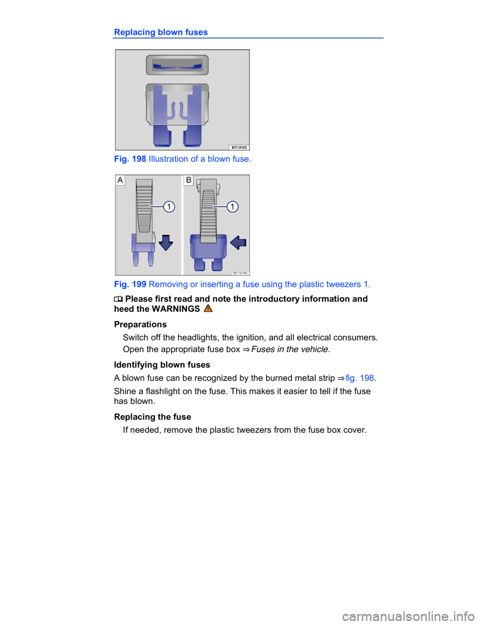 VOLKSWAGEN CC 2016  Owners Manual  
Replacing blown fuses 
 
Fig. 198 Illustration of a blown fuse. 
 
Fig. 199 Removing or inserting a fuse using the plastic tweezers 1. 
�