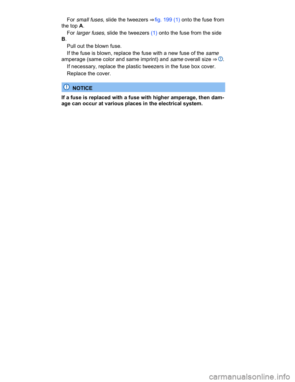 VOLKSWAGEN CC 2016  Owners Manual  
� For small fuses, slide the tweezers ⇒ fig. 199 (1) onto the fuse from 
the top A. 
� For larger fuses, slide the tweezers (1) onto the fuse from the side 
B. 
� Pull out the blown fuse. 
� If 