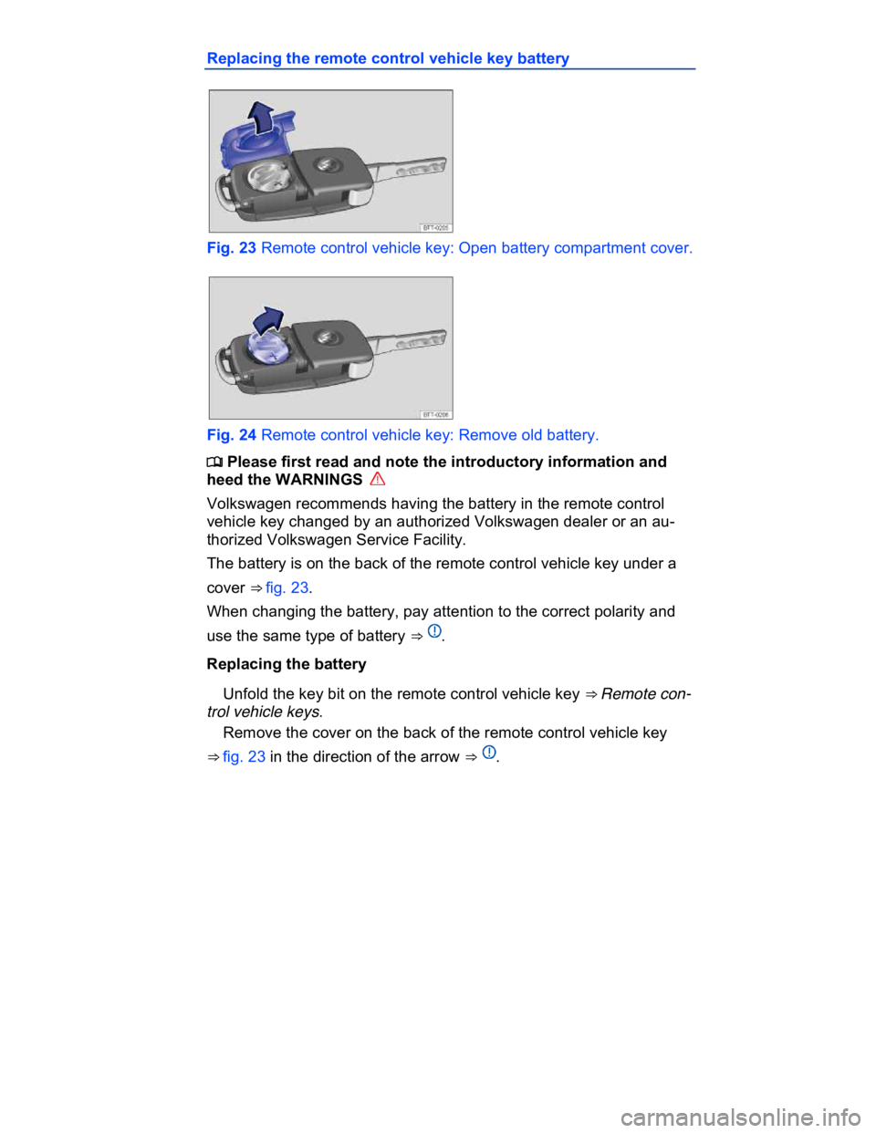 VOLKSWAGEN CC 2016  Owners Manual  
Replacing the remote control vehicle key battery 
 
Fig. 23 Remote control vehicle key: Open battery compartment cover. 
 
Fig. 24 Remote control vehicle key: Remove old battery. 
�