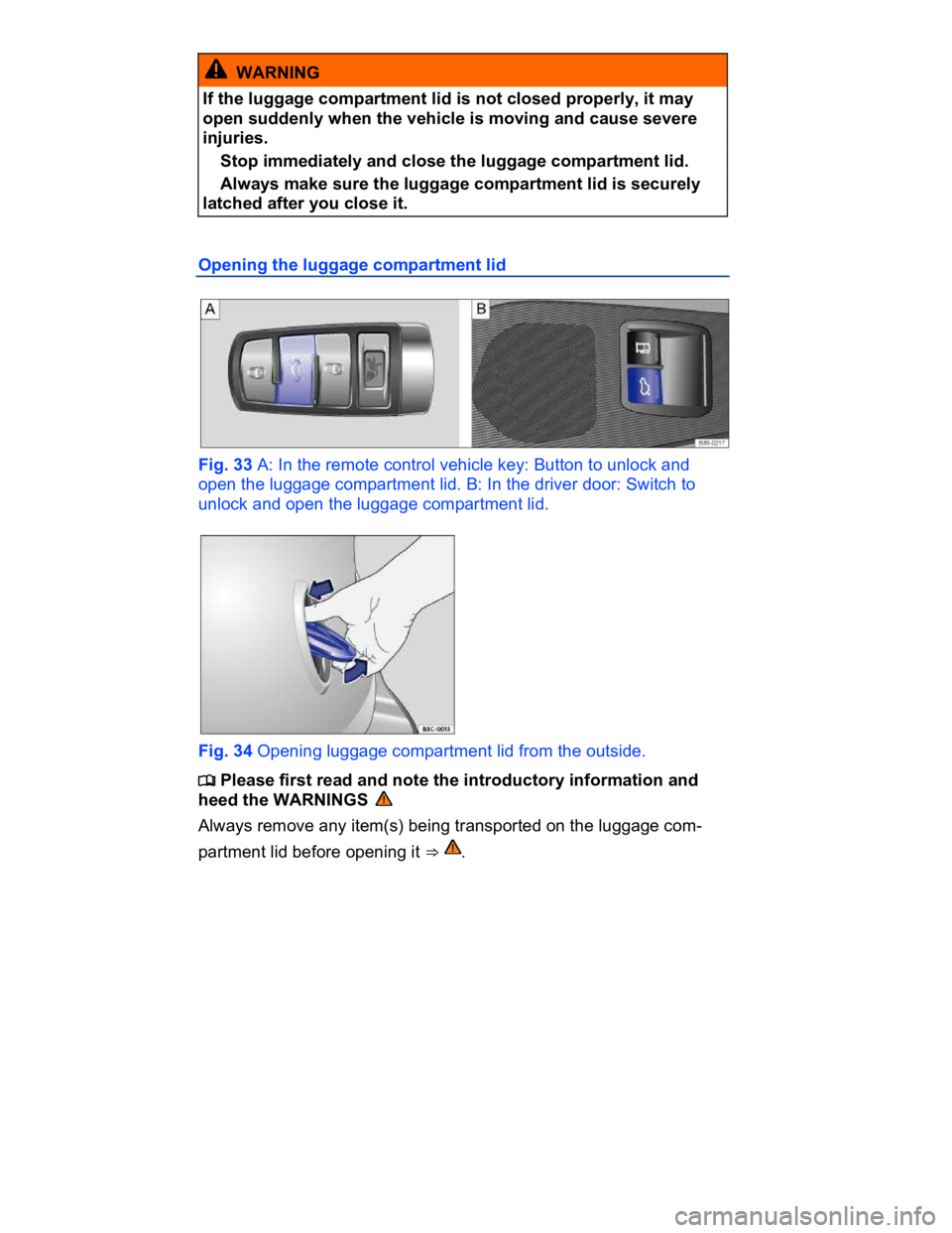 VOLKSWAGEN CC 2016  Owners Manual  
  WARNING 
If the luggage compartment lid is not closed properly, it may 
open suddenly when the vehicle is moving and cause severe 
injuries. 
� Stop immediately and close the luggage compartment l