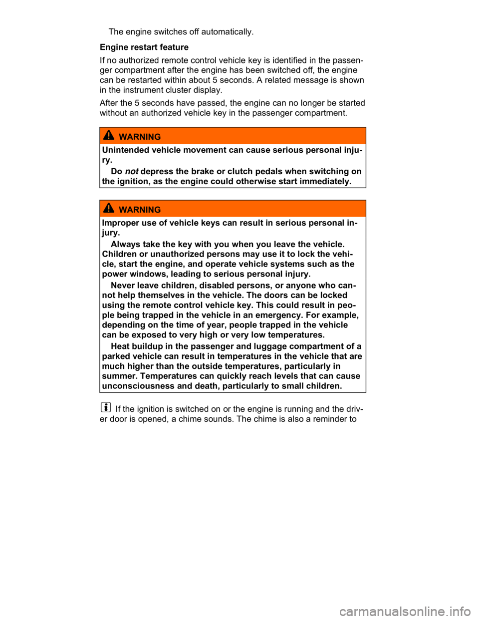 VOLKSWAGEN CC 2014  Owners Manual  
� The engine switches off automatically. 
Engine restart feature 
If no authorized remote control vehicle key is identified in the passen-
ger compartment after the engine has been switched off, the