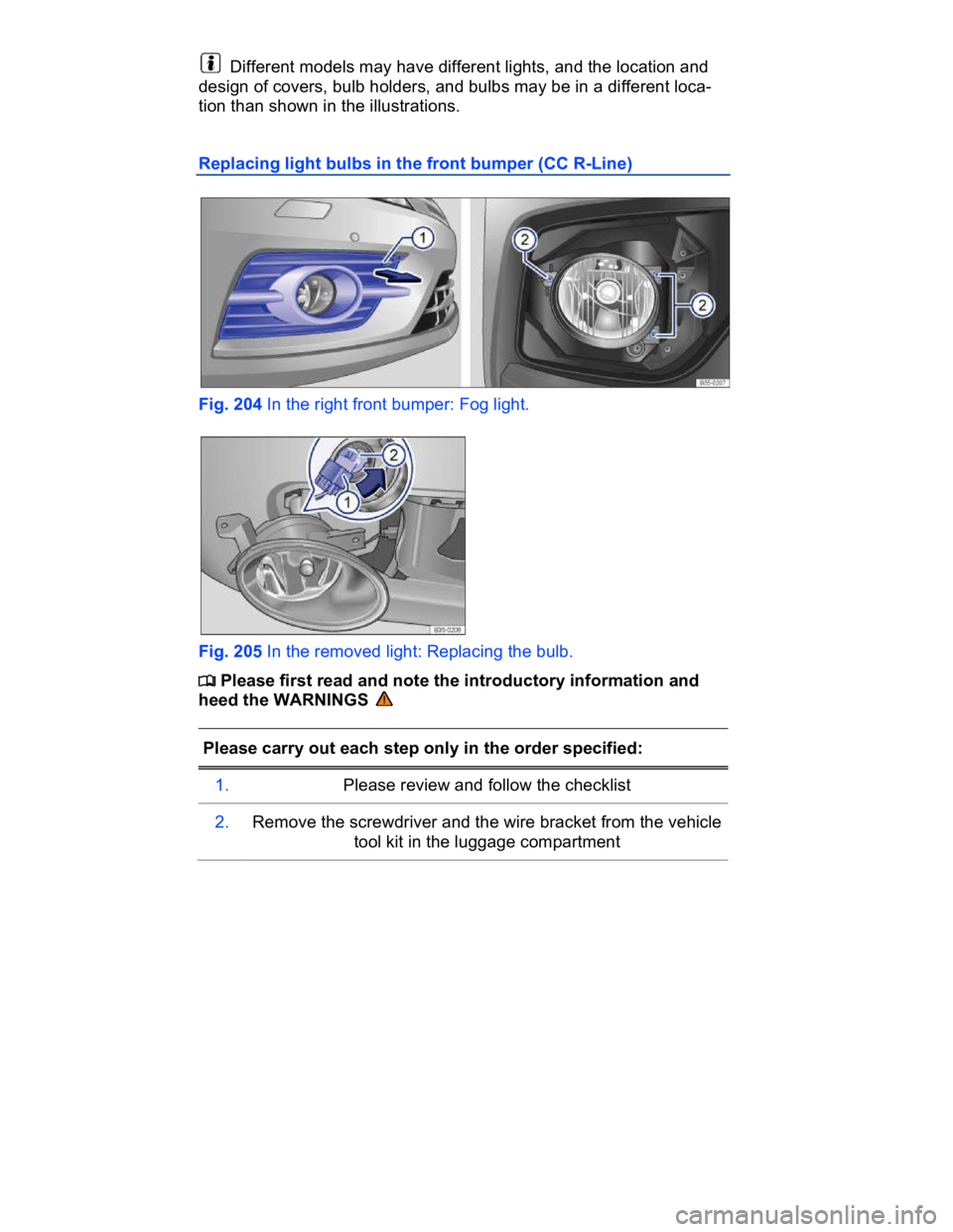 VOLKSWAGEN CC 2014  Owners Manual  
  Different models may have different lights, and the location and 
design of covers, bulb holders, and bulbs may be in a different loca-
tion than shown in the illustrations. 
Replacing light bulbs