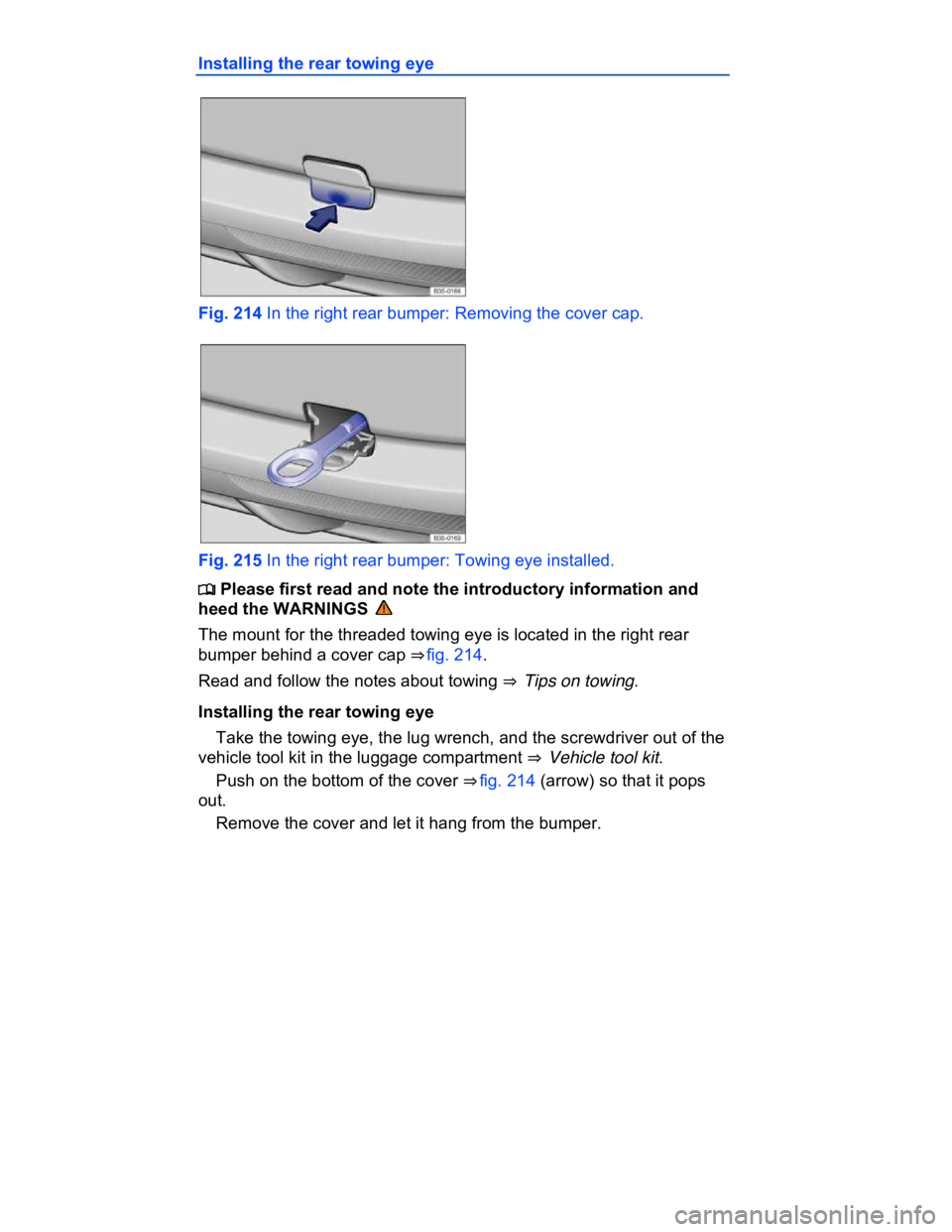 VOLKSWAGEN CC 2014  Owners Manual  
Installing the rear towing eye 
 
Fig. 214 In the right rear bumper: Removing the cover cap. 
 
Fig. 215 In the right rear bumper: Towing eye installed. 
�