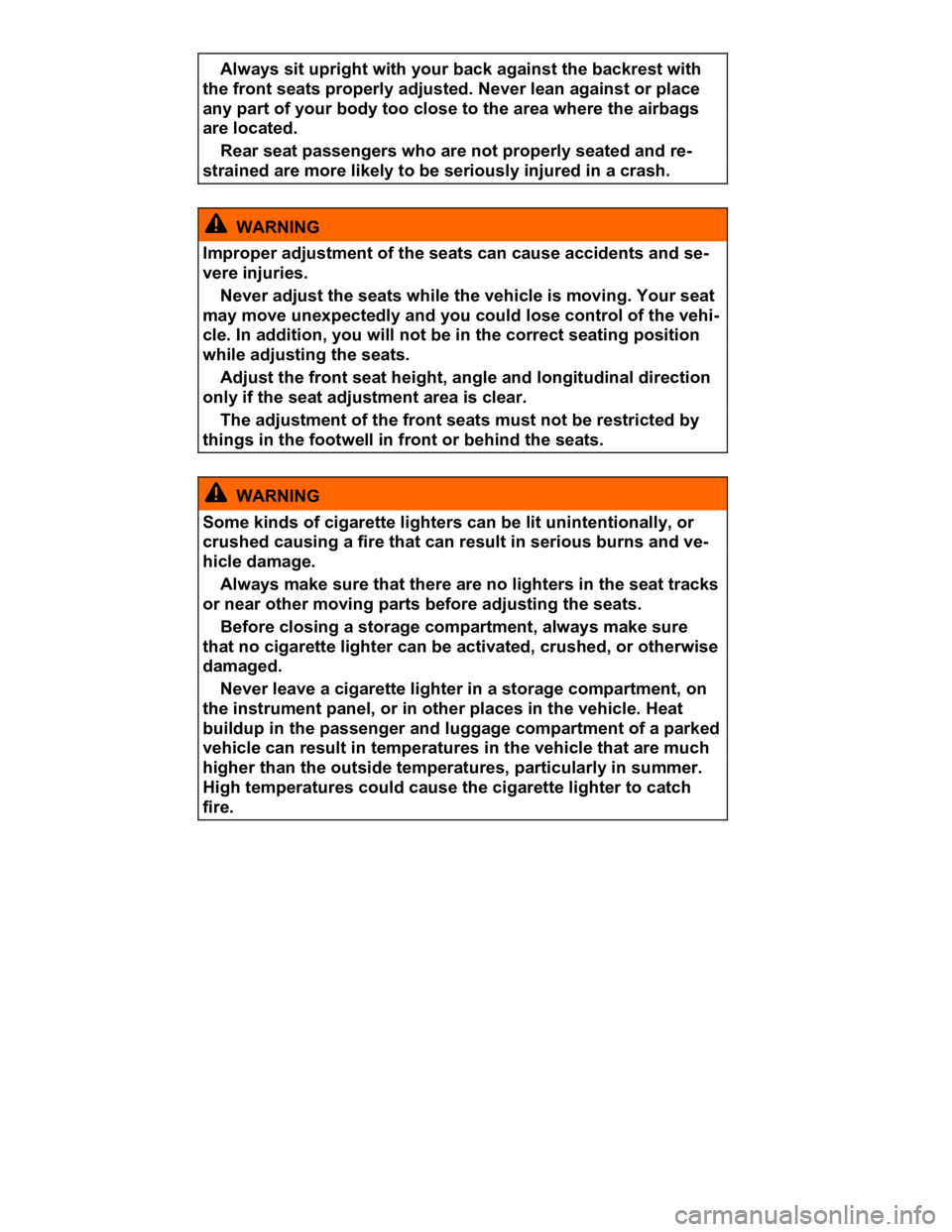 VOLKSWAGEN CC 2013  Owners Manual  
� Always sit upright with your back against the backrest with 
the front seats properly adjusted. Never lean against or place 
any part of your body too close to the area where the airbags 
are loca