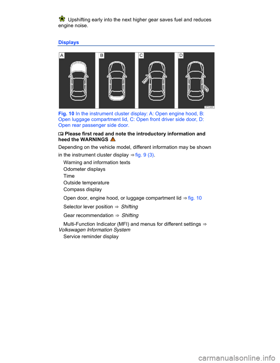 VOLKSWAGEN CC 2013  Owners Manual  
  Upshifting early into the next higher gear saves fuel and reduces 
engine noise. 
Displays 
 
Fig. 10 In the instrument cluster display: A: Open engine hood, B: 
Open luggage compartment lid, C: O